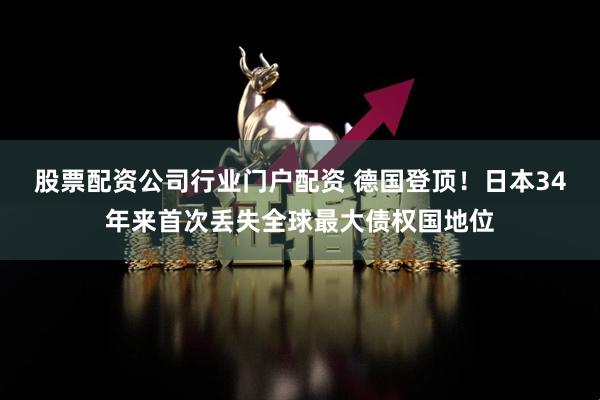 股票配资公司行业门户配资 德国登顶！日本34年来首次丢失全球最大债权国地位