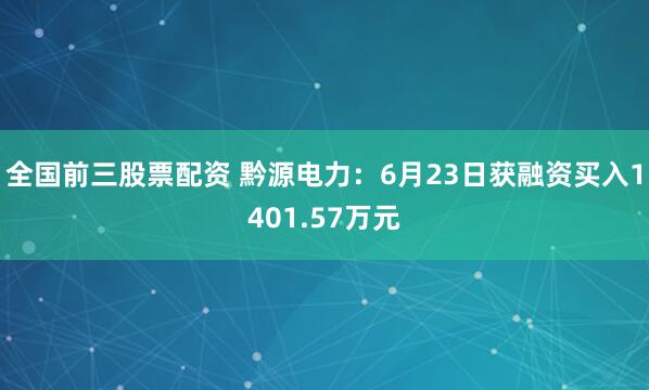 全国前三股票配资 黔源电力：6月23日获融资买入1401.57万元