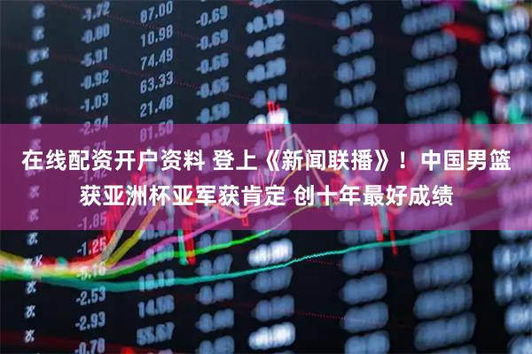 在线配资开户资料 登上《新闻联播》！中国男篮获亚洲杯亚军获肯定 创十年最好成绩
