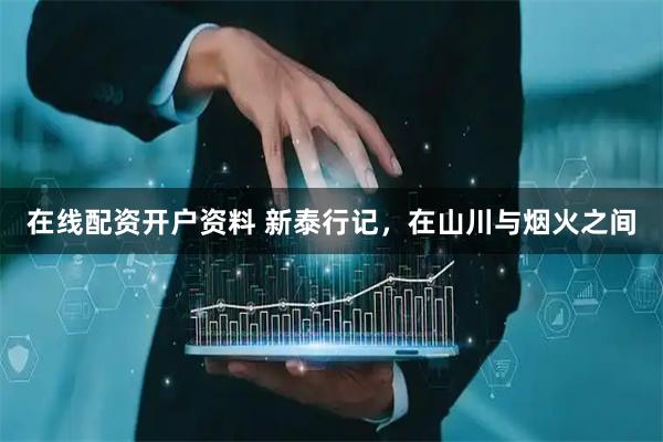 在线配资开户资料 新泰行记，在山川与烟火之间