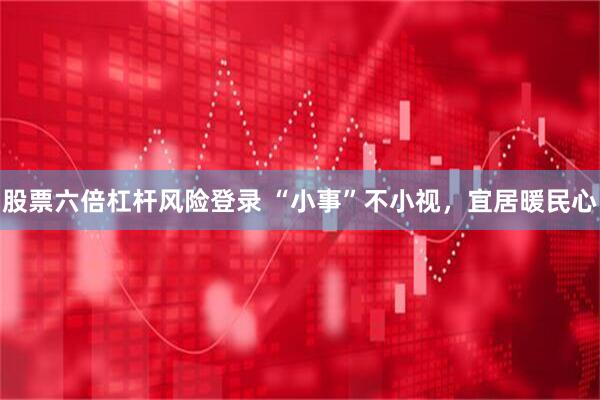 股票六倍杠杆风险登录 “小事”不小视，宜居暖民心