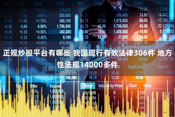 正规炒股平台有哪些 我国现行有效法律306件 地方性法规14000多件