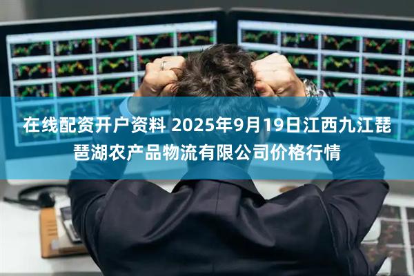 在线配资开户资料 2025年9月19日江西九江琵琶湖农产品物流有限公司价格行情