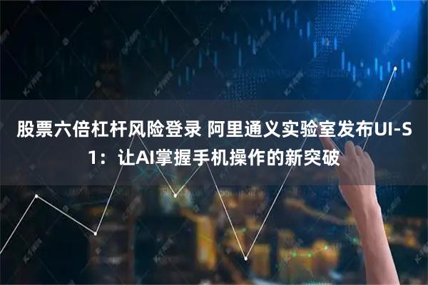 股票六倍杠杆风险登录 阿里通义实验室发布UI-S1：让AI掌握手机操作的新突破