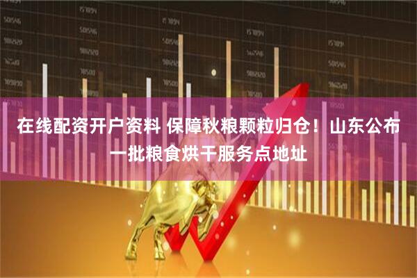 在线配资开户资料 保障秋粮颗粒归仓！山东公布一批粮食烘干服务点地址