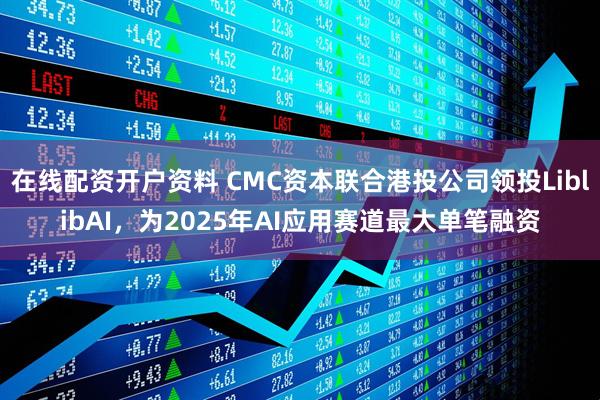 在线配资开户资料 CMC资本联合港投公司领投LiblibAI,为2025年AI应用赛道最大单笔融资