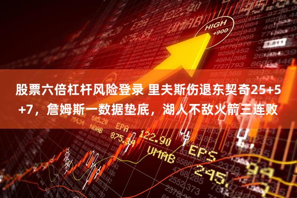 股票六倍杠杆风险登录 里夫斯伤退东契奇25+5+7，詹姆斯一数据垫底，湖人不敌火箭三连败