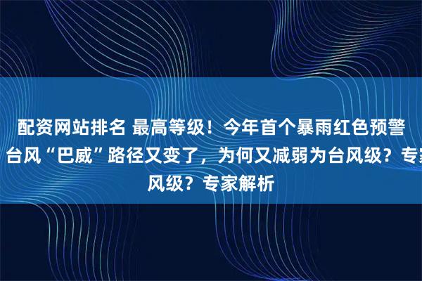 配资网站排名 最高等级！今年首个暴雨红色预警发布！台风“巴威”路径又变了，为何又减弱为台风级？专家解析