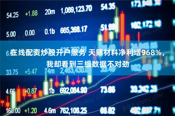 在线配资炒股开户服务 天赐材料净利增968%，我却看到三组数据不对劲