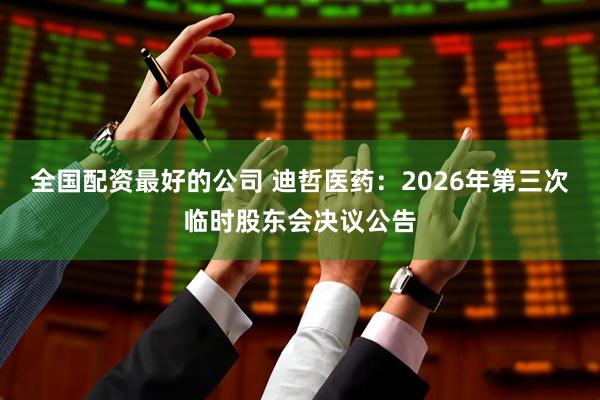 全国配资最好的公司 迪哲医药：2026年第三次临时股东会决议公告