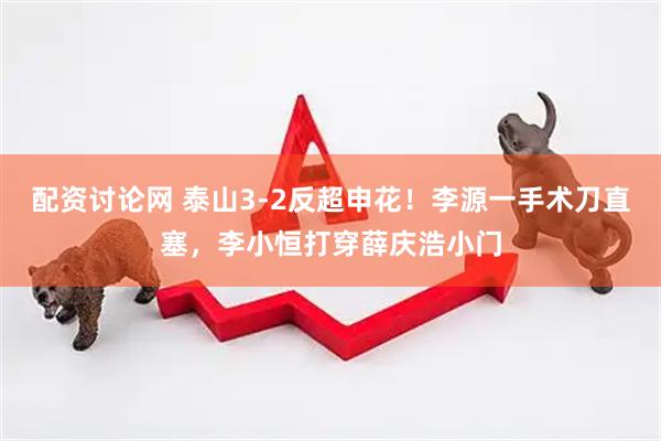 配资讨论网 泰山3-2反超申花！李源一手术刀直塞，李小恒打穿薛庆浩小门