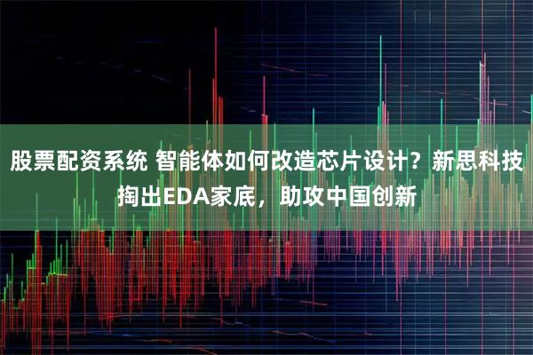 股票配资系统 智能体如何改造芯片设计？新思科技掏出EDA家底，助攻中国创新