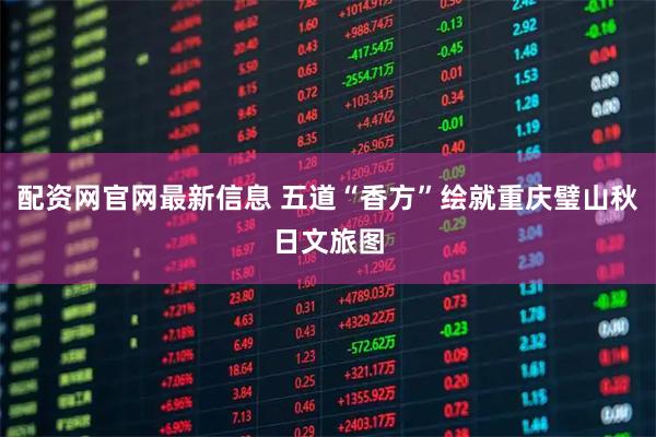 配资网官网最新信息 五道“香方”绘就重庆璧山秋日文旅图